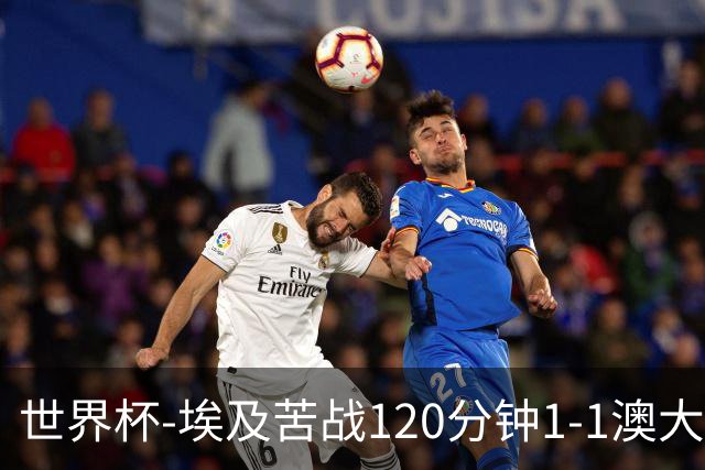 世界杯-埃及苦战120分钟1-1澳大利亚 点球4-2获胜晋级