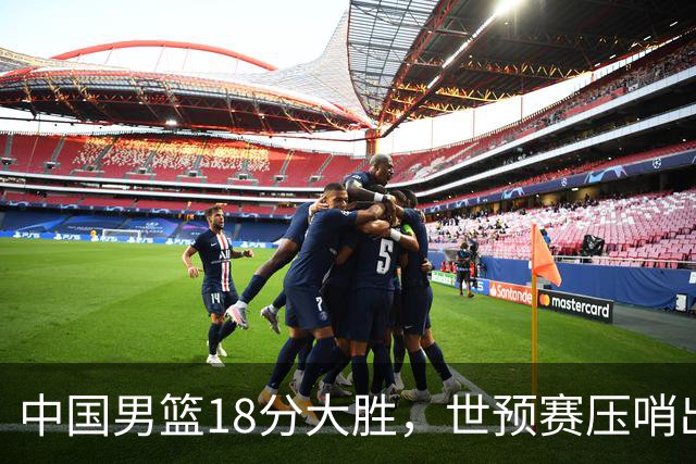 中国男篮18分大胜，世预赛压哨出线！剩一个悬念：日韩或联手做局