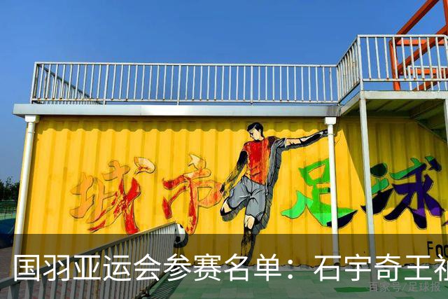 国羽亚运会参赛名单：石宇奇王祉怡领衔单打 梁王圣坛出击双打