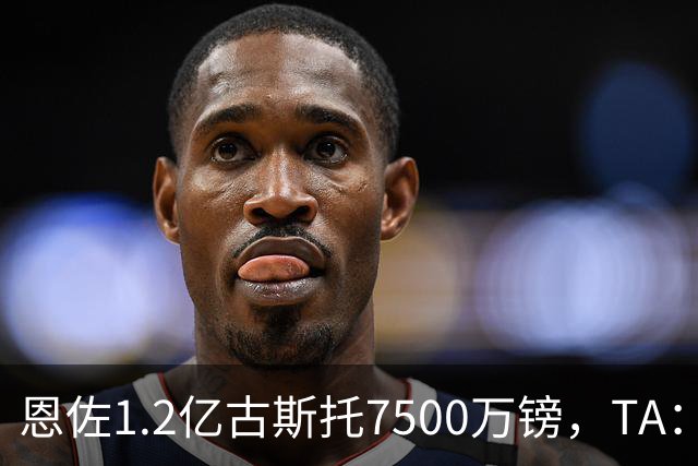恩佐1.2亿/古斯托7500万镑，TA：若满足估值，切尔西愿出售二人