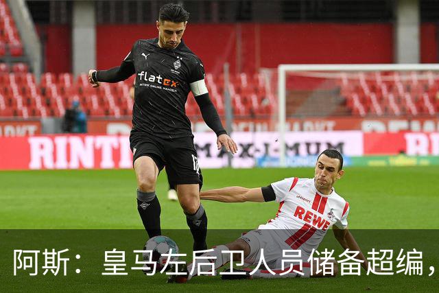 阿斯：皇马左后卫人员储备超编，计划将加西亚和门迪放入市场